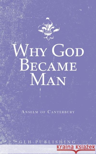 Why God Became Man Anselm of Canterbury                     Dean N. Sidney 9781648630316 Glh Publishing