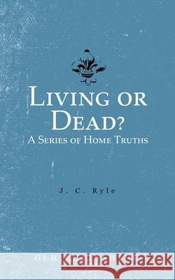 Living or Dead? A Series of Home Truths J. C. Ryle 9781648630460 Glh Publishing