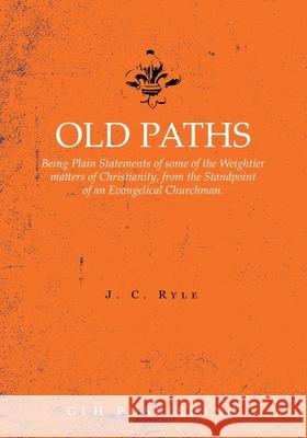 Old Paths: Being Plain Statements of some of the Weightier matters of Christianity, from the Standpoint of an Evangelical Churchm J. C. Ryle 9781648630484 Glh Publishing