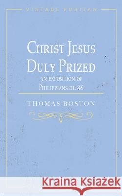 Christ Jesus Duly Prized: An Exposition on Philippians iii. 8-9 Thomas Boston 9781648630736 Glh Publishing