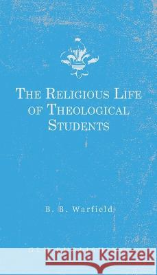 The Religious Life of Theological Students Benjamin B Warfield 9781648630941