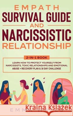 Empath Survival Guide and Narcissistic Relationship 2-in-1 Book: Learn How to Protect Yourself From Narcissists, Toxic Relationships and Emotional Abu Emma Walls 9781648660160