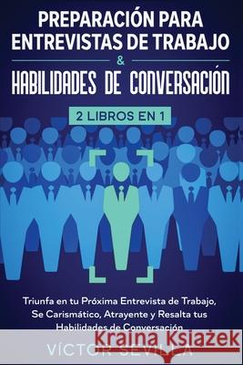 Preparación para entrevistas de trabajo y habilidades de conversación 2 libros en 1: Triunfa en tu próxima entrevista de trabajo, se carismático, atra Sevilla, Víctor 9781648660252