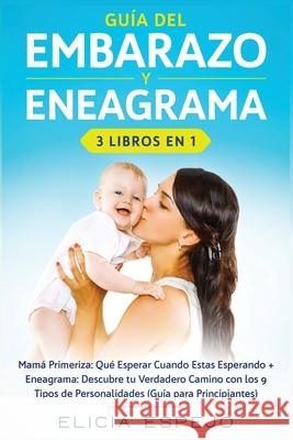 Guía del embarazo y eneagrama 3 libros en 1: Mamá primeriza: Qué esperar cuando estas esperando + Eneagrama: Descubre tu verdadero camino con los 9 ti Espejo, Elicia 9781648660283