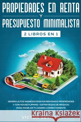Propiedades en renta y presupuesto minimalista 2 libros en 1: Genera altos ingresos pasivos rentando propiedades y con house flipping + Estrategias de V Sevilla 9781648660313