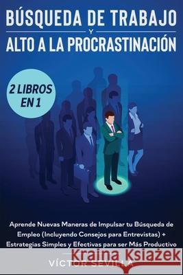 Búsqueda de trabajo y alto a la procrastinación 2 libros en 1: Aprende nuevas maneras de impulsar tu búsqueda de empleo (incluyendo consejos para entr Sevilla, Víctor 9781648660320