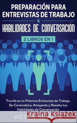 Preparación para entrevistas de trabajo y habilidades de conversación 2 libros en 1: Triunfa en tu próxima entrevista de trabajo, se carismático, atra Sevilla, Víctor 9781648660351