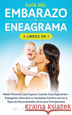 Guía del embarazo y eneagrama 3 libros en 1: Mamá primeriza: Qué esperar cuando estas esperando + Eneagrama: Descubre tu verdadero camino con los 9 tipos de personalidades (guía para principiantes) Elicia Espejo 9781648660382