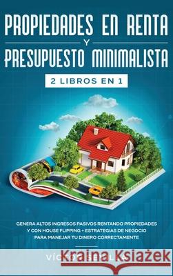 Propiedades en renta y presupuesto minimalista 2 libros en 1: Genera altos ingresos pasivos rentando propiedades y con house flipping + Estrategias de V Sevilla 9781648660412