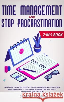 Time Management and Stop Procrastination 2-in-1 Book: Discover The Most Effective Time Management Strategies and Learn How to Avoid the Number 1 Produ Woods 9781648660542