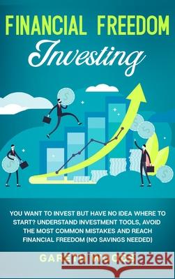 Financial Freedom Investing: You Want to Invest but Have No Idea Where to Start? Understand Investment Tools, Avoid the Most Common Mistakes and Re Gareth Woods 9781648660597 Native Publisher