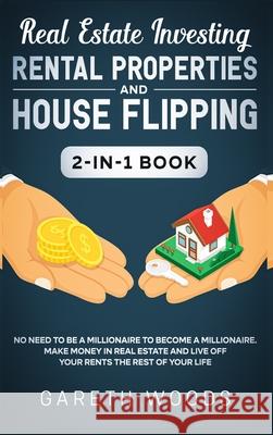 Real Estate Investing: Rental Properties and House Flipping 2-in-1 Book: No Need to Be a Millionaire to Become a Millionaire. Make Money in R Gareth Woods 9781648660658 Native Publisher