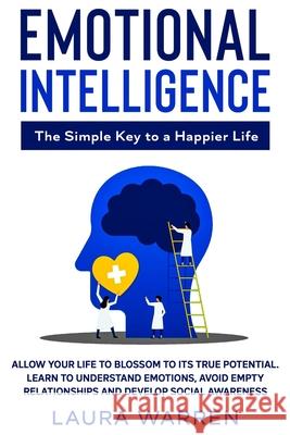 Emotional Intelligence: The Simple Key to a Happier Life: Allow Your Life to Blossom to its True Potential. Learn to Understand Emotions, Avoi Laura Warren 9781648660900 Native Publisher