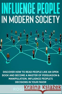 Influence People in Modern Society: Discover How to Read People Like an Open Book and Become a Master of Persuasion & Manipulation. Influence People's Roger C. Brink 9781648660948 Native Publisher