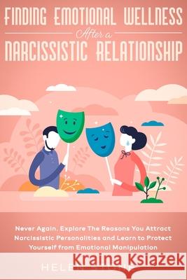 Finding Emotional Wellness After a Narcissistic Relationship: Never Again. Explore The Reasons You Attract Narcissistic Personalities and Learn to Pro Helen Stone 9781648661211