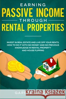 Earning Passive Income Through Rental Properties: Invest in Real Estate and Live off Your Rents. How to Do it With No Money and No Previous Knowledge Gareth Woods 9781648661235 Native Publisher