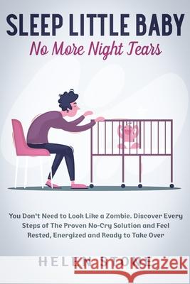 Sleep Little Baby, No More Night Tears: You Don't Need to Look Like a Zombie. Discover Every Steps of The Proven No-Cry Solution and Feel Rested, Ener Helen Stone 9781648661303 Native Publisher