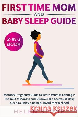 First Time Mom and Baby Sleep Guide 2-in-1 Book: Monthly Pregnancy Guide to Learn What is Coming in The Next 9 Months and Discover the Secrets of Baby Helen Stone 9781648661310