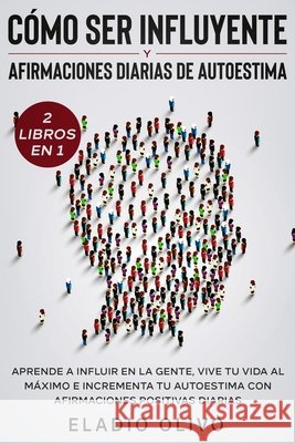 Cómo ser influyente y afirmaciones diarias de autoestima 2 libros en 1: Aprende a influir en la gente, vive tu vida al máximo e incrementa tu autoesti Olivo, Eladio 9781648661402 Native Publisher