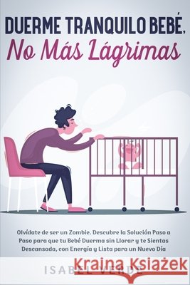 Duerme tranquilo bebé, no más lágrimas: Olvídate de ser un zombie. Descubre la solución paso a paso para que tu bebé duerma sin llorar y te sientas de Verde, Isabel 9781648661488 Native Publisher
