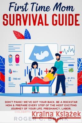 First Time Mom Survival Guide: Don't Panic! We've Got Your Back. Be a Rockstar Mom & Prepare Every Step of The Most Exciting Journey of Your Life. Pr Roger C. Brink 9781648661570 Native Publisher