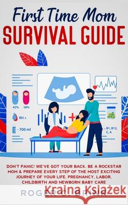 First Time Mom Survival Guide: Don't Panic! We've Got Your Back. Be a Rockstar Mom & Prepare Every Step of The Most Exciting Journey of Your Life. Pr Roger C. Brink 9781648661587 Native Publisher