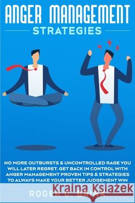 Anger Management Strategies: No More Outbursts & Uncontrolled Rage You Will Later Regret. Get Back in Control with Anger Management Proven Tips & S Roger C. Brink 9781648661617 Native Publisher