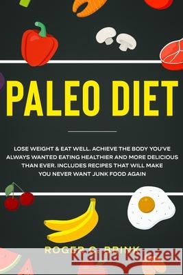 Paleo Diet: Lose Weight & Eat Well: Achieve The Body You've Always Wanted Eating Healthier and More Delicious Than Ever. Includes Roger C. Brink 9781648661730 Native Publisher