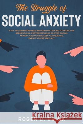 The Struggle of Social Anxiety: Stop The Awkwardness and Fear of Talking to People or Being Social. Proven Methods to Stop Social Anxiety and Achieve Self-Confidence, Even if You're Very Shy Roger C Brink 9781648661815 Native Publisher