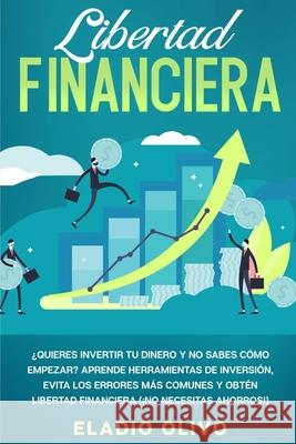 Libertad financiera: Quieres invertir tu dinero y no sabes cómo empezar? Aprende herramientas de inversión, evita los errores más comunes y Olivo, Eladio 9781648662096 Native Publisher