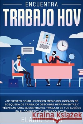 Encuentra trabajo hoy: ¿Te sientes como un pez en medio del océano de búsqueda de trabajo? Descubre herramientas y técnicas para encontrar el Olivo, Eladio 9781648662218 Native Publisher