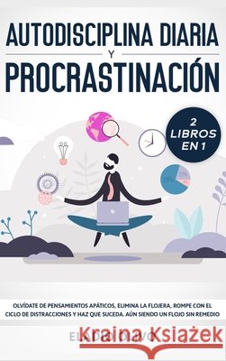 Autodisciplina diaria y procrastinación 2 libros en 1: Olvídate de pensamientos apáticos, elimina la flojera, rompe con el ciclo de distracciones y ha Olivo, Eladio 9781648662409 Native Publisher