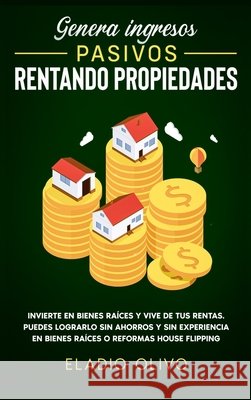 Genera ingresos pasivos rentando propiedades: Invierte en bienes raíces y vive de tus rentas. Puedes lograrlo sin ahorros y sin experiencia en bienes Olivo, Eladio 9781648662591 Native Publisher