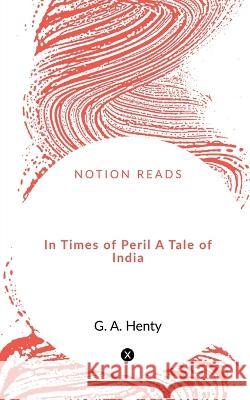 In Times of Peril A Tale of India G Henty 9781648691171