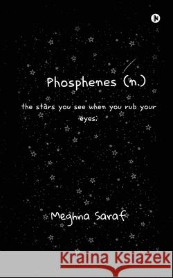 Phosphenes (n.): the stars you see when you rub your eyes; Meghna Saraf 9781648699733