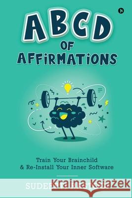 ABCD of Affirmations: Train Your Brainchild & Re-Install Your Inner Software Sudeepti Rastogi 9781648699962