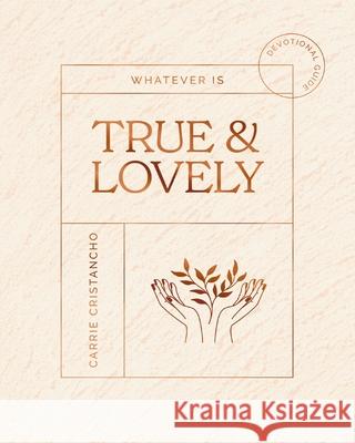 Whatever Is True and Lovely Carrie Cristancho 9781648704383