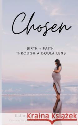 Chosen: Birth + Faith Through A Doula Lens Katherine Newsom 9781648711213 Katherine Newsom