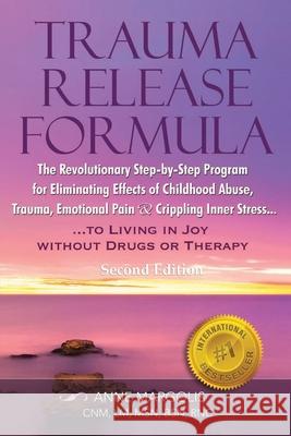 Trauma Release Formula: The Revolutionary Step-By-Step Program for Eliminating Effects of Childhood Abuse, Trauma, Emotional Pain, and Crippli Anne Margolis 9781648712746