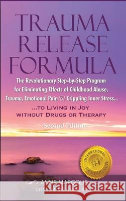 Trauma Release Formula: The Revolutionary Step-By-Step Program for Eliminating Effects of Childhood Abuse, Trauma, Emotional Pain, and Crippli Anne Margolis 9781648712753