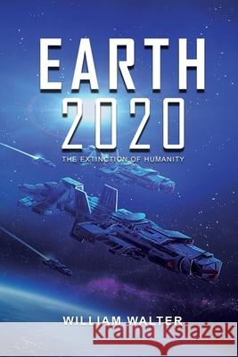 Earth 2020: The Extinction of Humanity William Walter 9781648716751