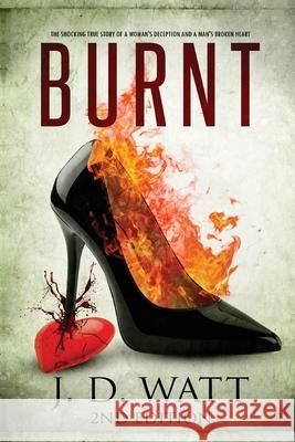 Burnt: The shocking true story of a woman's deception and a man's broken heart. Jd Watt 9781648718069 Burnt Enterprises Pty Ltd