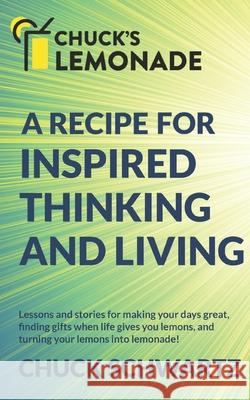 Chuck's Lemonade: A Recipe for: Inspired Thinking and Living, Finding Gifts When Life Gives You Lemons, and Turning Your Lemons into Lem Chuck Schwartz 9781648718854