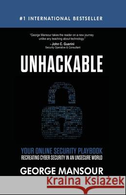 Unhackable: Your Online Security Playbook: Recreating Cyber Security in an Unsecure World George Mansour 9781648732003 Writer