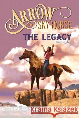 Arrow the Sky Horse: The Legacy Melody Huttinger 9781648732386 J Bar X Publishing