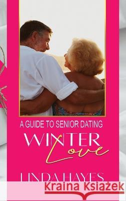 Winter Love: A Guide to Senior Dating Linda Hayes   9781648732829 Writers Publishing House