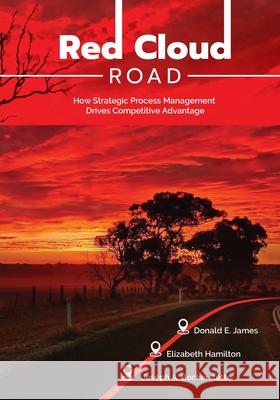 Red Cloud Road: How Strategic Process Management Drives Competitive Advantage Donald E. James Elizabeth Hamilton Joseph E. Bockerstette 9781648733109 Writers Publishing House