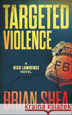 Targeted Violence: A Nick Lawrence Novel Brian Shea 9781648753763