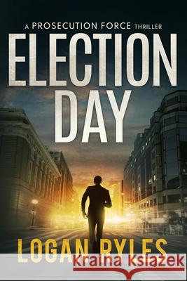 Election Day: A Prosecution Force Thriller Logan Ryles 9781648754753 Severn River Publishing