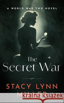 The Secret War: A World War Two Novel Stacy Lynn Miller 9781648756498